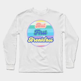 But First Breakfast Long Sleeve T-Shirt